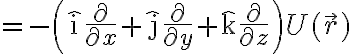 $=-\left(\hat{\rm i}\frac{\partial}{\partial x}+\hat{\rm j}\frac{\partial}{\partial y}+\hat{\rm k}\frac{\partial}{\partial z}\right)U(\vec{r})$